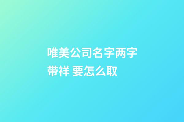 唯美公司名字两字带祥 要怎么取-第1张-公司起名-玄机派